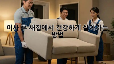이사 후 새집에서 건강하게 살아가는 방법