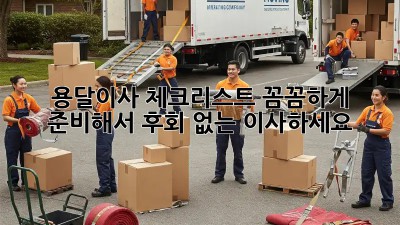 용달이사 체크리스트: 꼼꼼하게 준비해서 후회 없는 이사하세요!