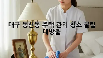 대구 동산동 주택 관리 청소🧹 꿀팁 대방출! ✨