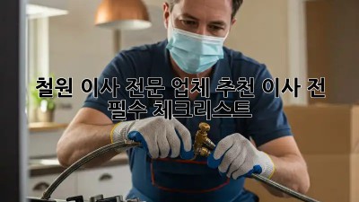 철원 이사 전문 업체 추천! 이사 전 필수 체크리스트 💯