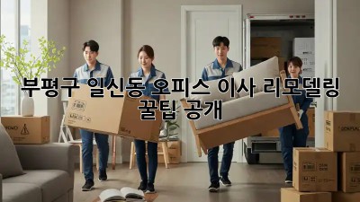 부평구 일신동 오피스 이사🏠 리모델링 꿀팁 공개!