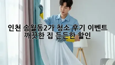 인천 송월동2가 청소 후기 이벤트: 깨끗한 집, 든든한 할인!