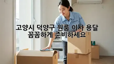 고양시 덕양구 원룸 이사 용달, 꼼꼼하게 준비하세요!